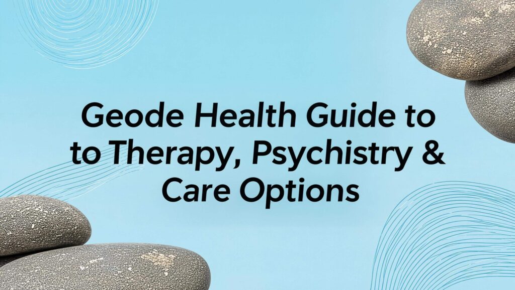 Geode Health Guide to Therapy, Psychiatry & Care Options